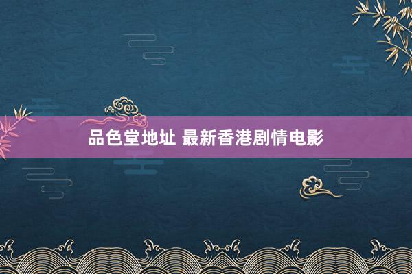 品色堂地址 最新香港剧情电影
