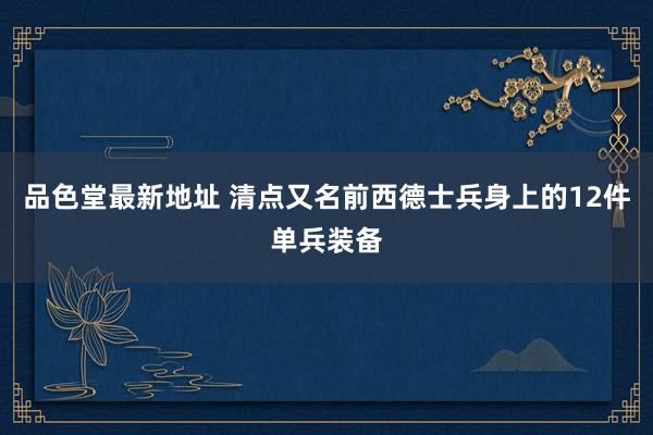 品色堂最新地址 清点又名前西德士兵身上的12件单兵装备