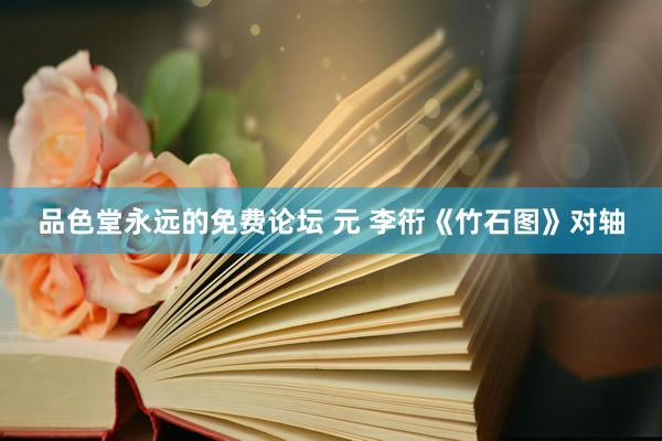 品色堂永远的免费论坛 元 李衎《竹石图》对轴