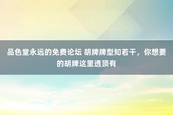 品色堂永远的免费论坛 胡牌牌型知若干，你想要的胡牌这里透顶有