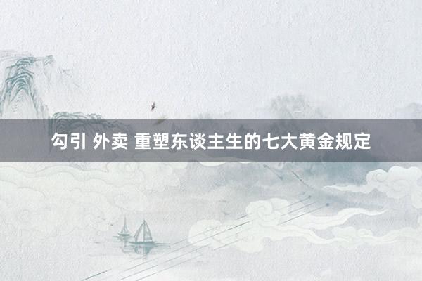 勾引 外卖 重塑东谈主生的七大黄金规定