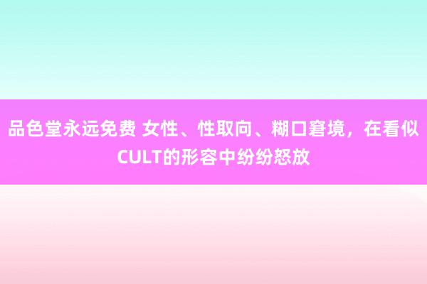 品色堂永远免费 女性、性取向、糊口窘境，在看似CULT的形容中纷纷怒放