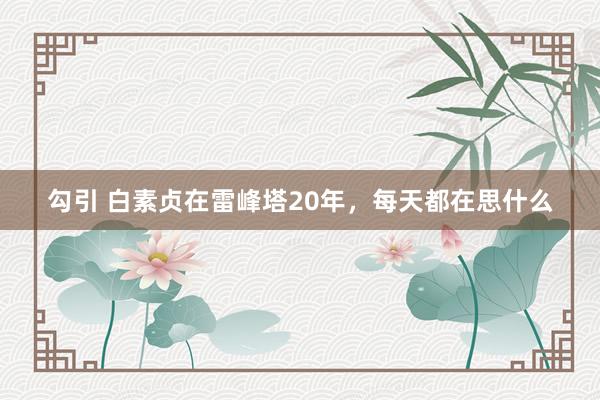 勾引 白素贞在雷峰塔20年，每天都在思什么