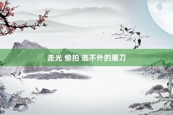 走光 偷拍 逃不外的屠刀